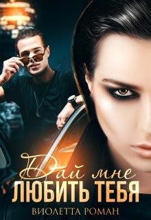 Читать онлайн книгу Дай мне любить тебя (СИ) автор Роман Виолетта Книга Дай мне любить тебя (СИ)