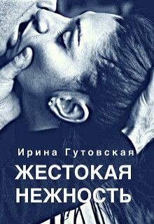 Читать онлайн книгу Жестокая нежность (СИ) автор Гутовская Ирина Книга Жестокая нежность (СИ)