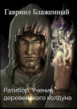 Книга Ратибор. Ученик деревенского колдуна (СИ)