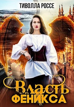 Читать онлайн книгу Власть Феникса (СИ) автор Россе Тиволла Книга Власть Феникса (СИ)