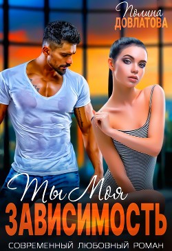 Читать онлайн книгу Ты моя зависимость автор Довлатова Полина Книга Ты моя зависимость