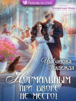 Читать онлайн книгу Нормальным при дворе не место! (СИ) автор Цыбанова Надежда Книга Нормальным при дворе не место! (СИ)