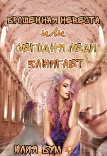 Книга Брошенная невеста или сегодня леди зажигает! (СИ)