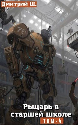 Читать онлайн книгу Рыцарь в Старшей школе том 4 (СИ) автор Ш. Дмитрий Книга Рыцарь в Старшей школе том 4 (СИ)