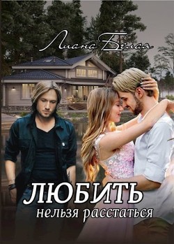 Читать онлайн книгу Любить нельзя расстаться (СИ) автор Белая Лиана Книга Любить нельзя расстаться (СИ)