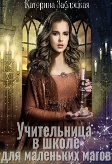 Читать онлайн книгу Учительница в школе для маленьких магов (СИ) автор Заблоцкая Катерина Книга Учительница в школе для маленьких магов (СИ)