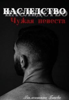 Читать онлайн книгу Наследство. Чужая невеста (СИ) автор Баева Валентина Книга Наследство. Чужая невеста (СИ)