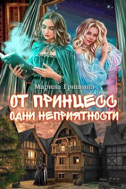 Книга От принцесс одни неприятности (СИ)