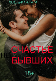 Читать онлайн книгу (Не)счастье Бывших (СИ) автор Храм Ксения Книга (Не)счастье Бывших (СИ)