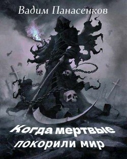 Читать онлайн книгу Когда мертвые покорили мир (СИ) автор Панасенков Вадим Книга Когда мертвые покорили мир (СИ)