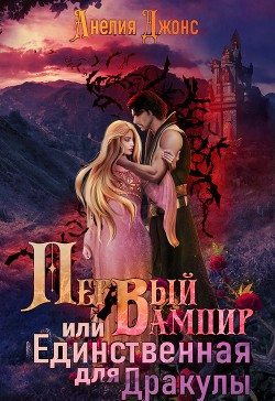 Книга Первый вампир или Единственная для Дракулы (СИ)