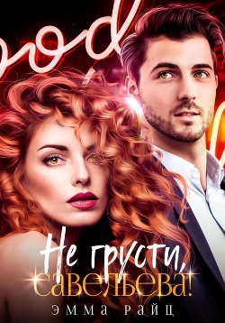 Читать онлайн книгу Не грусти, Савельева! автор Райц Эмма Книга Не грусти, Савельева!