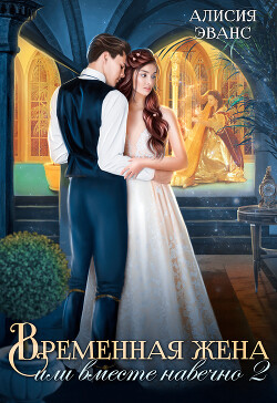 Читать онлайн книгу Временная жена, или Вместе навечно. Часть 2 (СИ) автор Эванс Алисия Книга Временная жена, или Вместе навечно. Часть 2 (СИ)