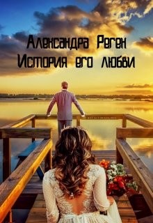 Читать онлайн книгу История его любви (СИ) автор Реген Александра Книга История его любви (СИ)