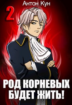 Читать онлайн книгу Род Корневых будет жить! Том 2 (СИ) автор Кун Антон Книга Род Корневых будет жить! Том 2 (СИ)