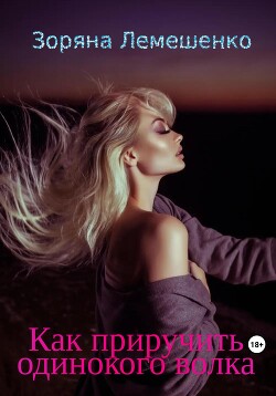 Читать онлайн книгу Как приручить одинокого волка (СИ) автор Лемешенко Зоряна Книга Как приручить одинокого волка (СИ)