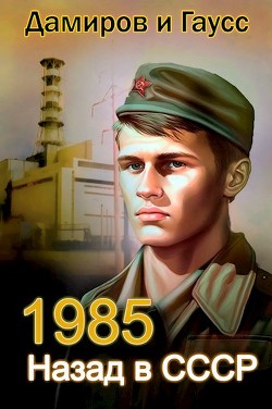 Читать онлайн книгу Назад в СССР: 1985 Книга 2 (СИ) автор Гаусс Максим Книга Назад в СССР: 1985 Книга 2 (СИ)