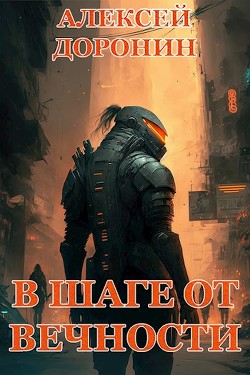 Читать онлайн книгу В шаге от вечности (СИ) автор Доронин Алексей Алексеевич Книга В шаге от вечности (СИ)