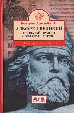 Книга Альфред Великий, глашатай правды, создатель Англии. 848-899 гг.