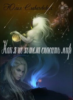 Читать онлайн книгу Как я не хотела спасать мир (СИ) автор Славачевская Юлия Книга Как я не хотела спасать мир (СИ)