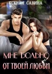 Читать онлайн книгу Мне больно от твоей любви (СИ) автор Савина Ксения Книга Мне больно от твоей любви (СИ)