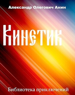 Читать онлайн книгу Кинетик (СИ) автор Анин Александр Книга Кинетик (СИ)