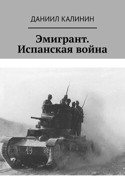 Читать онлайн книгу Эмигрант. Испанская война автор Калинин Даниил Сергеевич Книга Эмигрант. Испанская война