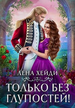 Читать онлайн книгу Только без глупостей! (СИ) автор Хейди Лена Книга Только без глупостей! (СИ)
