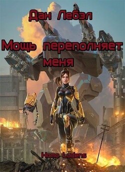 Читать онлайн книгу Мощь переполняет меня (СИ) автор Лебэл Дан Книга Мощь переполняет меня (СИ)