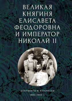 Книга Великая княгиня Елисавета Феодоровна и император Николай II. Документы и материалы, 1884–1909 гг.