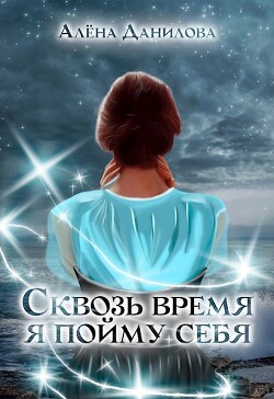 Книга Сквозь время я пойму себя (СИ)