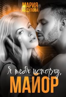 Книга Я тебя испорчу, Майор. Книга 1 (СИ)