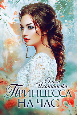 Читать онлайн книгу Принцесса на час (СИ) автор Иконникова Ольга Книга Принцесса на час (СИ)