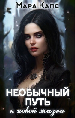 Читать онлайн книгу Необычный путь к новой жизни (СИ) автор Капс Мара Книга Необычный путь к новой жизни (СИ)