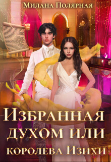 Читать онлайн книгу Избранная духом или королева Изихи (СИ) автор Полярная Милана Книга Избранная духом или королева Изихи (СИ)