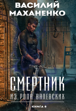 Книга Смертник из рода Валевских. Книга 8 (СИ)