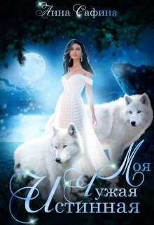 Книга Моя. Чужая. Истинная (СИ)