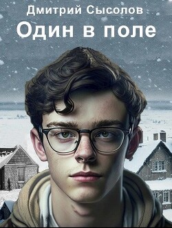 Читать онлайн книгу Один в поле... (СИ) автор Сысолов Дмитрий Книга Один в поле... (СИ)
