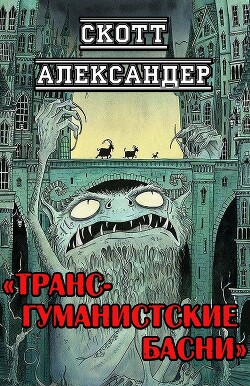 Читать онлайн книгу Трансгуманистские басни (ЛП) автор Александер Скотт Книга Трансгуманистские басни (ЛП)