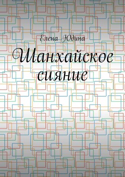 Читать онлайн книгу Шанхайское сияние автор Юдина Елена Книга Шанхайское сияние