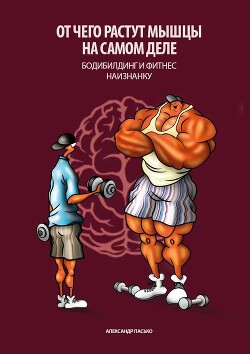 Книга Отчего растут мышцы на самом деле. Бодибилдинг и фитнес наизнанку