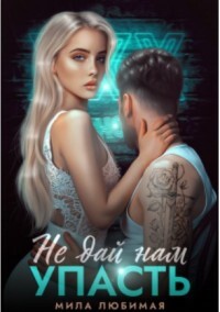 Читать онлайн книгу Не дай нам упасть (СИ) автор Любимая Мила Книга Не дай нам упасть (СИ)