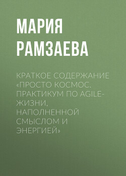 Книга Краткое содержание «Просто космос. Практикум по Agile-жизни, наполненной смыслом и энергией»