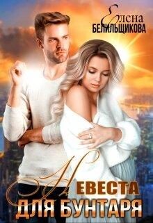 Читать онлайн книгу Невеста для бунтаря (СИ) автор Белильщикова Елена Книга Невеста для бунтаря (СИ)