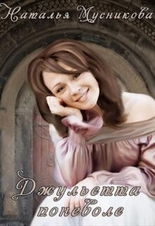 Читать онлайн книгу Джульетта поневоле (СИ) автор Мусникова Наталья Алексеевна Книга Джульетта поневоле (СИ)