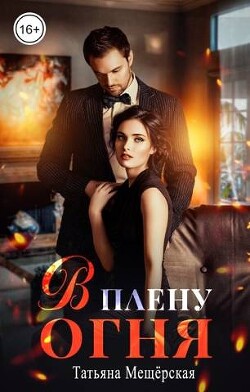 Читать онлайн книгу В плену огня (СИ) автор Мещерская Татьяна Книга В плену огня (СИ)