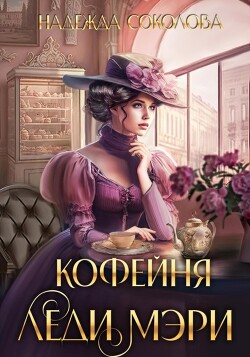 Читать онлайн книгу Кофейня леди Мэри (СИ) автор Соколова Надежда Книга Кофейня леди Мэри (СИ)