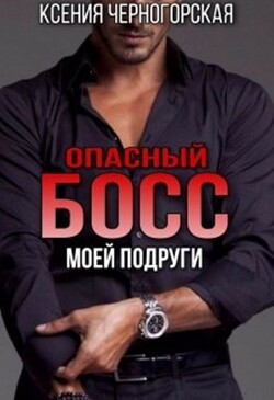 Книга Опасный босс моей подруги (СИ)