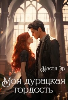Читать онлайн книгу Моя дурацкая гордость (СИ) автор Эр Анастасия Книга Моя дурацкая гордость (СИ)