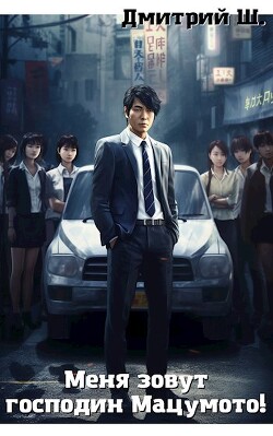 Читать онлайн книгу Меня зовут господин Мацумото! (СИ) автор Ш. Дмитрий Книга Меня зовут господин Мацумото! (СИ)